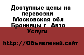 Доступные цены на перевозки  - Московская обл., Бронницы г. Авто » Услуги   